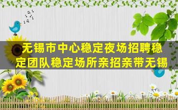 无锡市中心稳定夜场招聘稳定团队稳定场所亲招亲带无锡